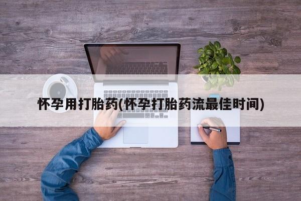 打胎药药店有卖怀孕用打胎药(怀孕打胎药流最佳时间)
