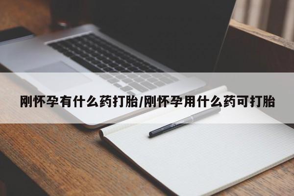 打胎药药店有卖刚怀孕有什么药打胎/刚怀孕用什么药可打胎