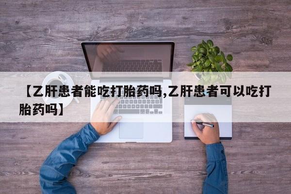打胎药药店有卖【乙肝患者能吃打胎药吗,乙肝患者可以吃打胎药吗】