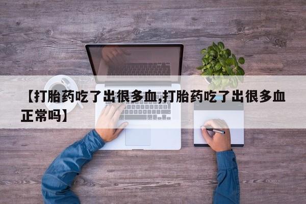 打胎药药店有卖【打胎药吃了出很多血,打胎药吃了出很多血正常吗】