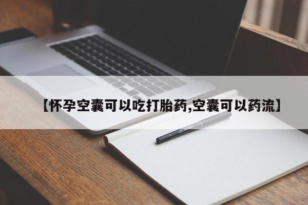 打胎药药店有卖【怀孕空囊可以吃打胎药,空囊可以药流】