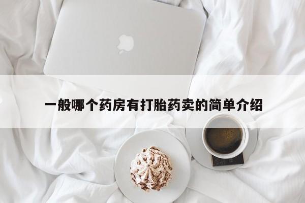 打胎药药店有卖一般哪个药房有打胎药卖的简单介绍