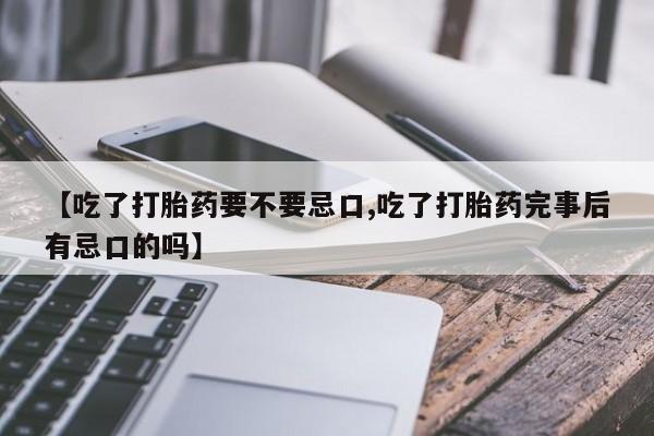 打胎药药店有卖【吃了打胎药要不要忌口,吃了打胎药完事后有忌口的吗】