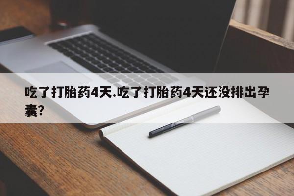 打胎药药店有卖吃了打胎药4天.吃了打胎药4天还没排出孕囊？