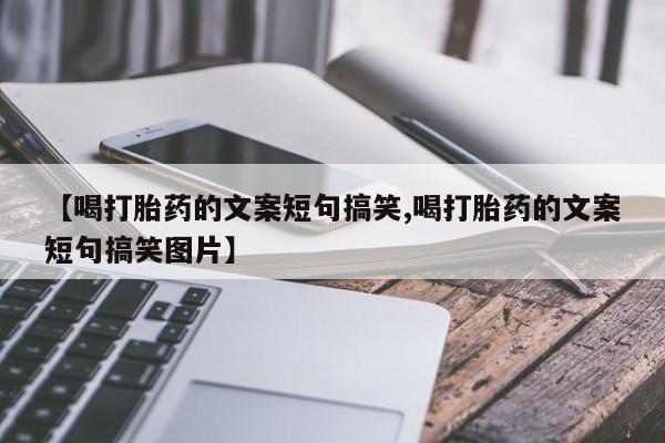 打胎药药店有卖【喝打胎药的文案短句搞笑,喝打胎药的文案短句搞笑图片】