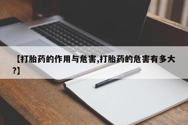打胎药药店有卖【打胎药的作用与危害,打胎药的危害有多大?】