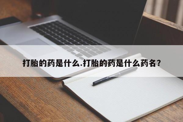打胎药药店有卖打胎的药是什么.打胎的药是什么药名？