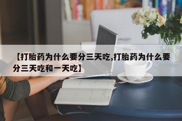 打胎药药店有卖【打胎药为什么要分三天吃,打胎药为什么要分三天吃和一天吃】