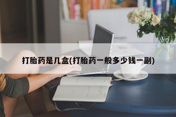 打胎药药店有卖打胎药是几盒(打胎药一般多少钱一副)
