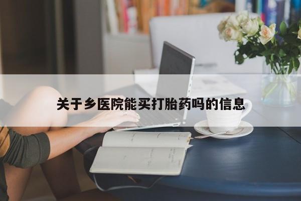 打胎药药店有卖关于乡医院能买打胎药吗的信息