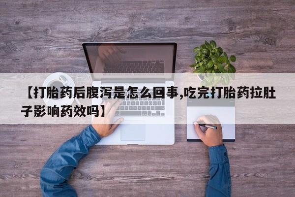 打胎药药店有卖【打胎药后腹泻是怎么回事,吃完打胎药拉肚子影响药效吗】