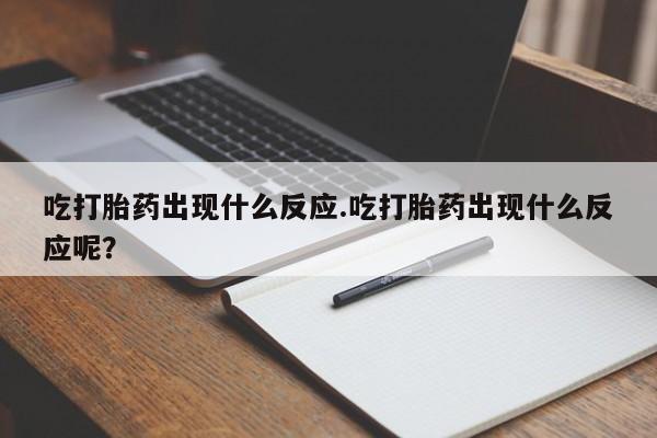 打胎药药店有卖吃打胎药出现什么反应.吃打胎药出现什么反应呢？