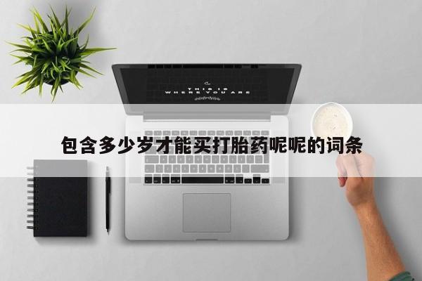 打胎药药店有卖包含多少岁才能买打胎药呢呢的词条