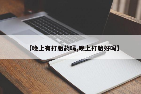 打胎药药店有卖【晚上有打胎药吗,晚上打胎好吗】