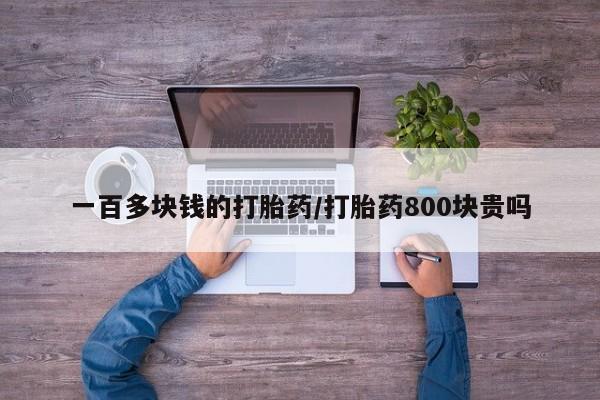 打胎药药店有卖一百多块钱的打胎药/打胎药800块贵吗