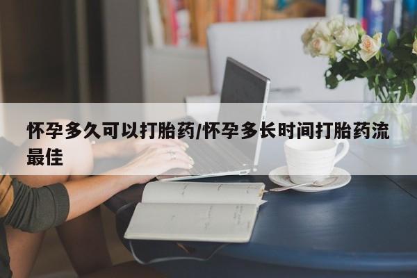 打胎药药店有卖怀孕多久可以打胎药/怀孕多长时间打胎药流最佳